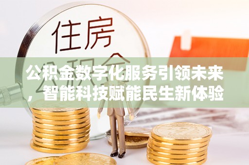 高陵公积金数字化服务引领未来，智能科技赋能民生新体验