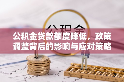 高陵公积金贷款额度降低，政策调整背后的影响与应对策略