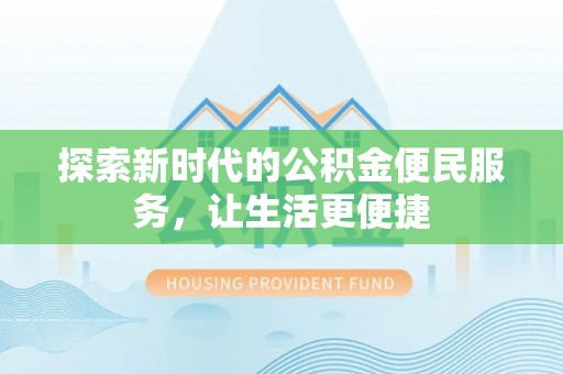 高陵探索新时代的公积金便民服务，让生活更便捷