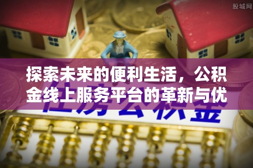 高陵探索未来的便利生活，公积金线上服务平台的革新与优势