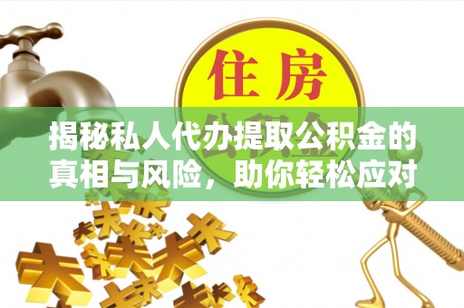 高陵揭秘私人代办提取公积金的真相与风险，助你轻松应对资金难题