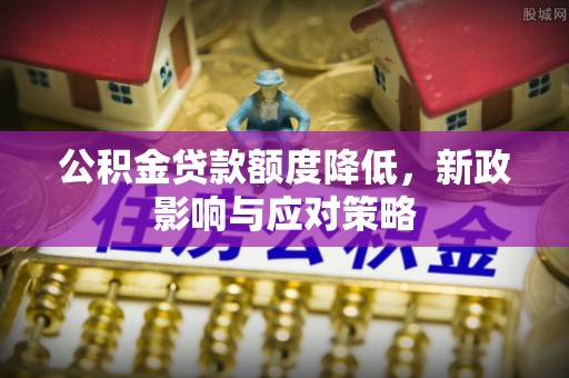 高陵公积金贷款额度降低，新政影响与应对策略
