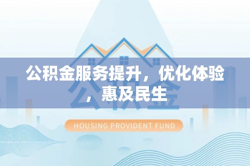 高陵公积金服务提升，优化体验，惠及民生