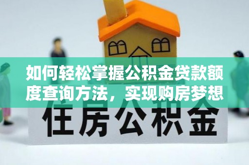 高陵如何轻松掌握公积金贷款额度查询方法，实现购房梦想？