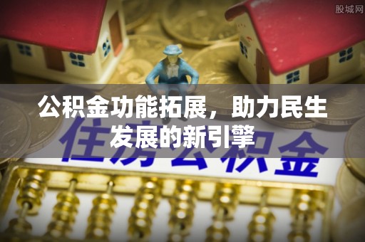 高陵公积金功能拓展，助力民生发展的新引擎