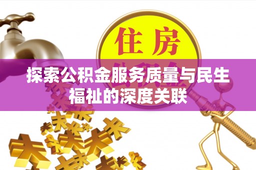 高陵探索公积金服务质量与民生福祉的深度关联