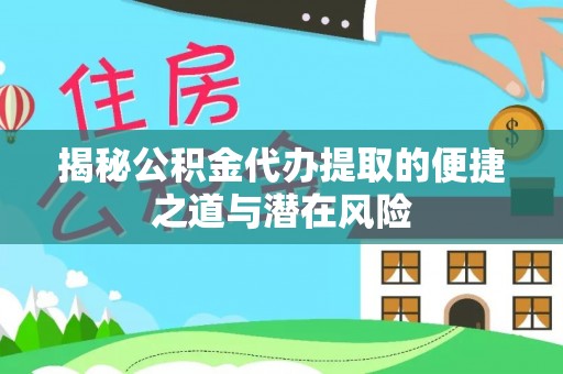 高陵揭秘公积金代办提取的便捷之道与潜在风险