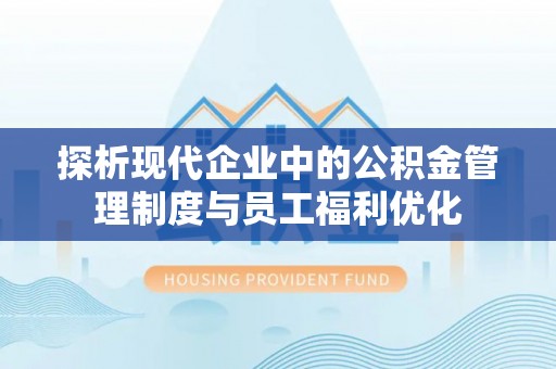 高陵探析现代企业中的公积金管理制度与员工福利优化