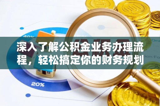 高陵深入了解公积金业务办理流程，轻松搞定你的财务规划