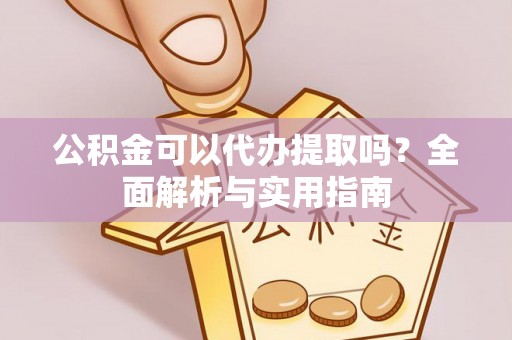 高陵公积金可以代办提取吗？全面解析与实用指南