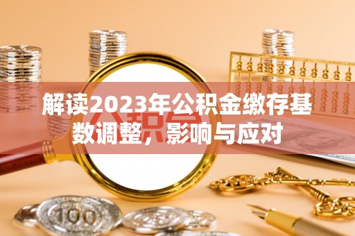 高陵解读2023年公积金缴存基数调整，影响与应对