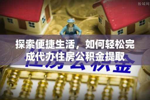 高陵探索便捷生活，如何轻松完成代办住房公积金提取