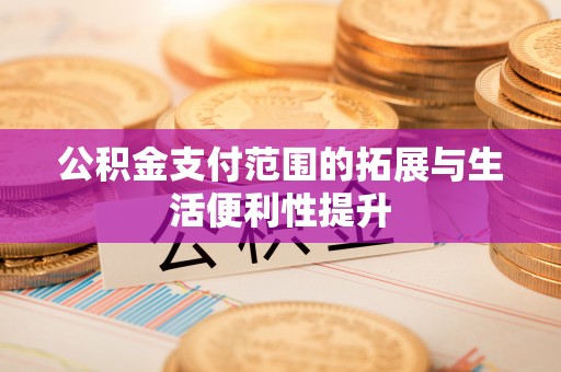 高陵公积金支付范围的拓展与生活便利性提升