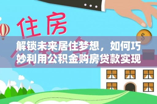 高陵解锁未来居住梦想，如何巧妙利用公积金购房贷款实现房产投资