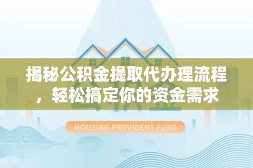 高陵揭秘公积金提取代办理流程，轻松搞定你的资金需求
