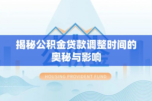 高陵揭秘公积金贷款调整时间的奥秘与影响