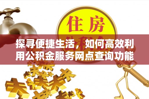 高陵探寻便捷生活，如何高效利用公积金服务网点查询功能