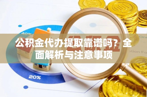 高陵公积金代办提取靠谱吗？全面解析与注意事项