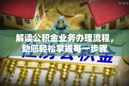 高陵解读公积金业务办理流程，助您轻松掌握每一步骤