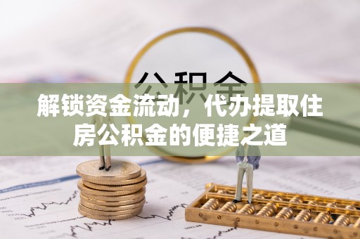 高陵解锁资金流动，代办提取住房公积金的便捷之道