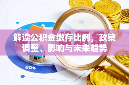 高陵解读公积金缴存比例，政策调整、影响与未来趋势