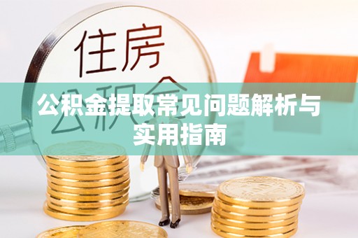 高陵公积金提取常见问题解析与实用指南
