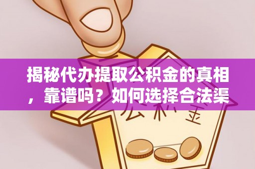 高陵揭秘代办提取公积金的真相，靠谱吗？如何选择合法渠道