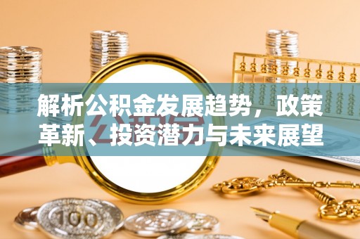高陵解析公积金发展趋势，政策革新、投资潜力与未来展望