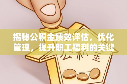 高陵揭秘公积金绩效评估，优化管理，提升职工福利的关键一步