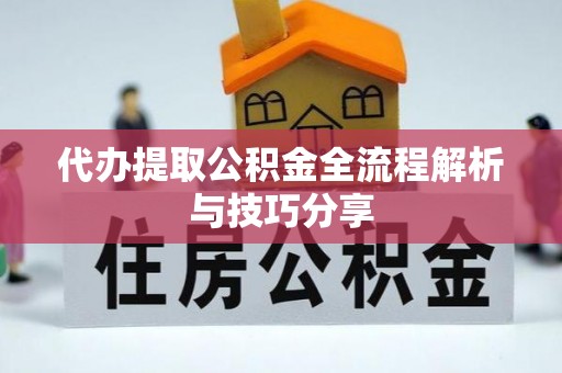 高陵代办提取公积金全流程解析与技巧分享