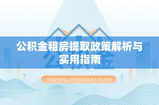 高陵公积金租房提取政策解析与实用指南