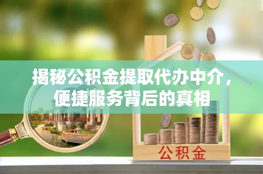 高陵揭秘公积金提取代办中介，便捷服务背后的真相