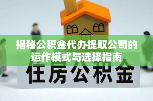 高陵揭秘公积金代办提取公司的运作模式与选择指南