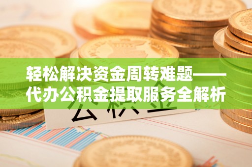 高陵轻松解决资金周转难题——代办公积金提取服务全解析
