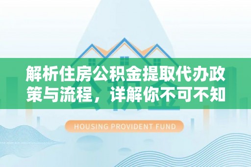 高陵解析住房公积金提取代办政策与流程，详解你不可不知的关键点