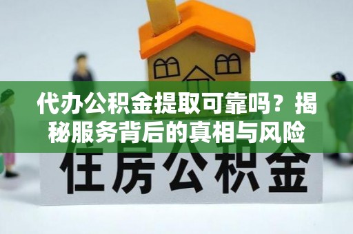 高陵代办公积金提取可靠吗？揭秘服务背后的真相与风险