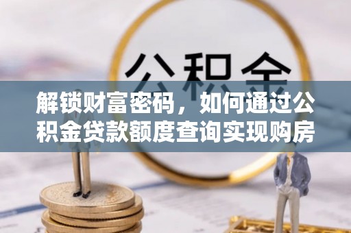 高陵解锁财富密码，如何通过公积金贷款额度查询实现购房梦想