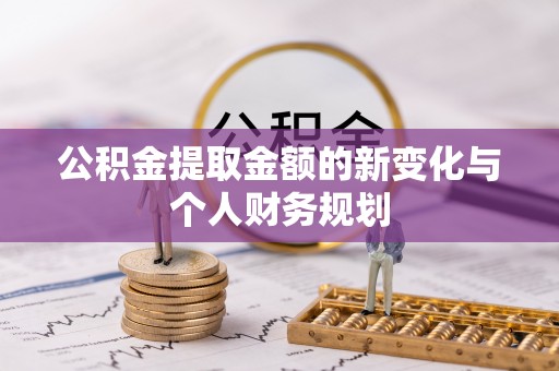 高陵公积金提取金额的新变化与个人财务规划