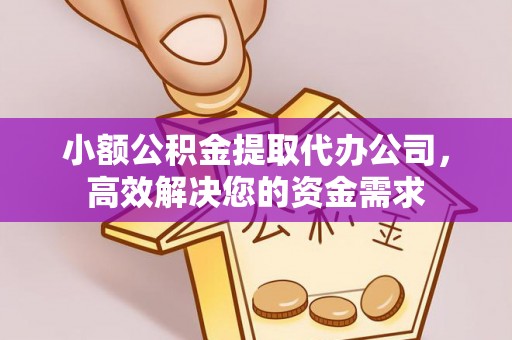 高陵小额公积金提取代办公司，高效解决您的资金需求