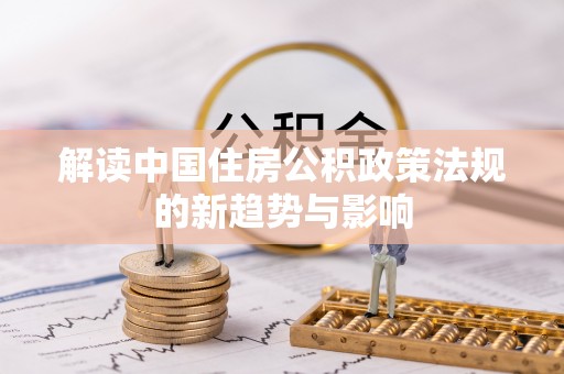 高陵解读中国住房公积政策法规的新趋势与影响
