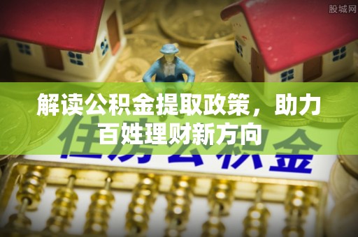 高陵解读公积金提取政策，助力百姓理财新方向