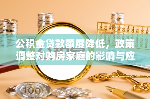 高陵公积金贷款额度降低，政策调整对购房家庭的影响与应对策略