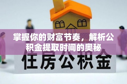 高陵掌握你的财富节奏，解析公积金提取时间的奥秘