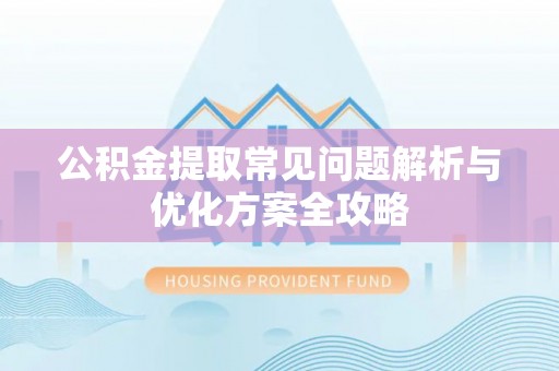 高陵公积金提取常见问题解析与优化方案全攻略