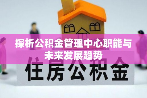 高陵探析公积金管理中心职能与未来发展趋势