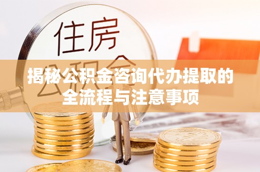 高陵揭秘公积金咨询代办提取的全流程与注意事项