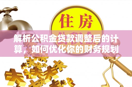 高陵解析公积金贷款调整后的计算，如何优化你的财务规划