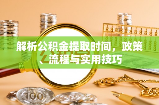 高陵解析公积金提取时间，政策、流程与实用技巧