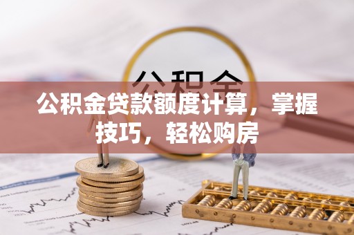 高陵公积金贷款额度计算，掌握技巧，轻松购房