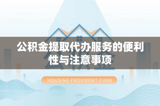 高陵公积金提取代办服务的便利性与注意事项